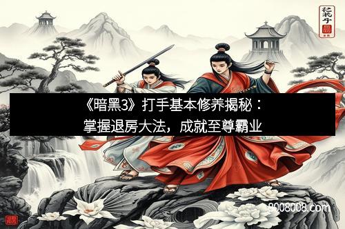 《暗黑3》打手基本修养揭秘：掌握退房大法，成就至尊霸业