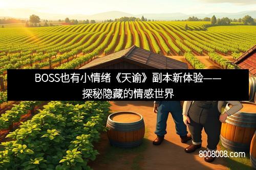 BOSS也有小情绪《天谕》副本新体验——探秘隐藏的情感世界